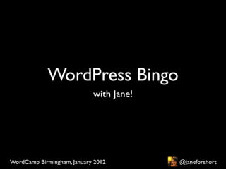 WordPress Bingo
                            with Jane!




WordCamp Birmingham, January 2012        @janeforshort
 