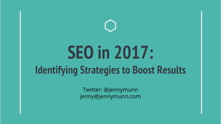 SEO in 2017:
Identifying Strategies to Boost Results
Twitter: @jennymunn
jenny@jennymunn.com
 