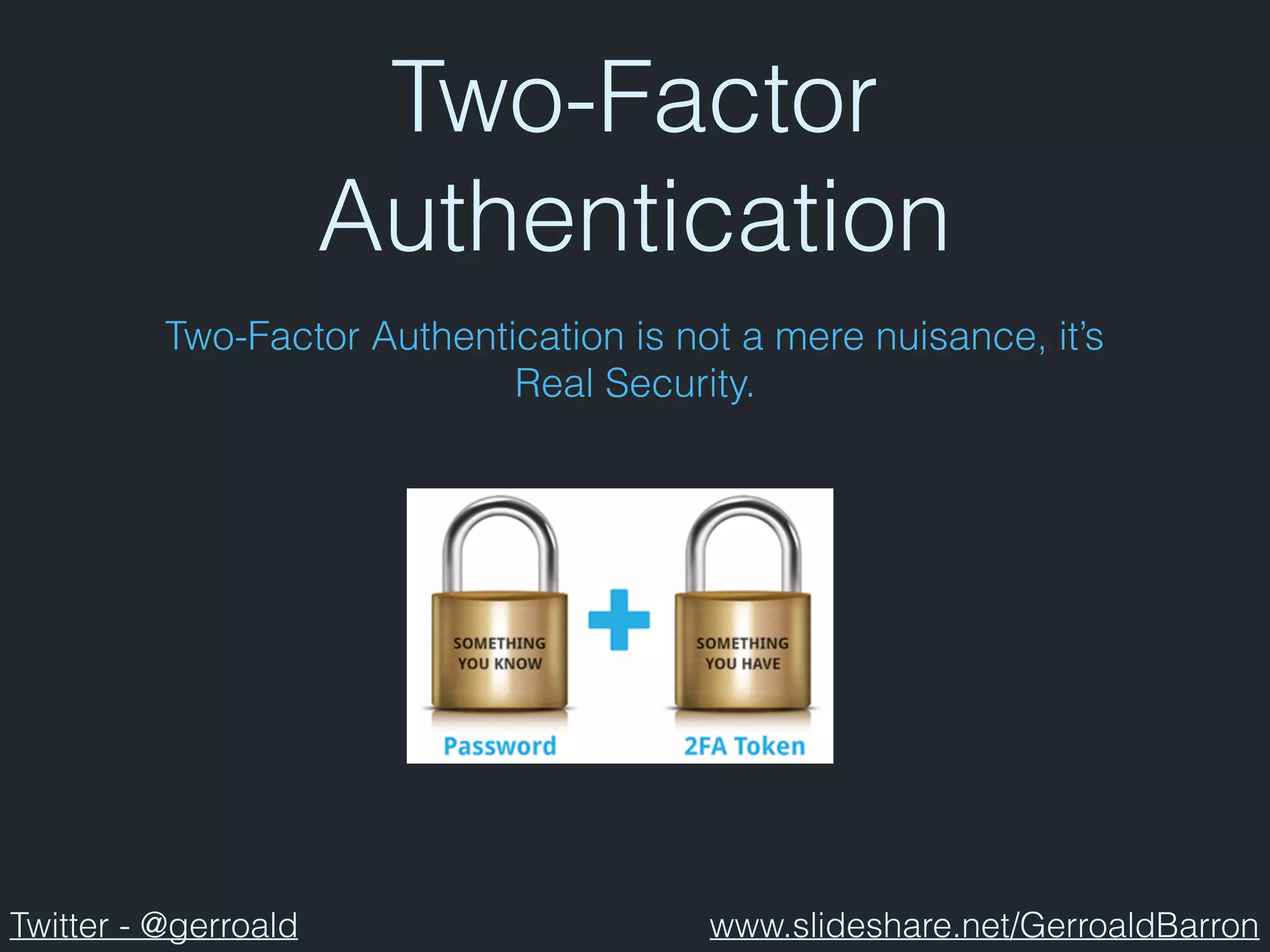 Two-Factor
Authentication
Two-Factor Authentication is not a mere nuisance, it’s
Real Security.
Twitter - @gerroald www.slideshare.net/GerroaldBarron
 