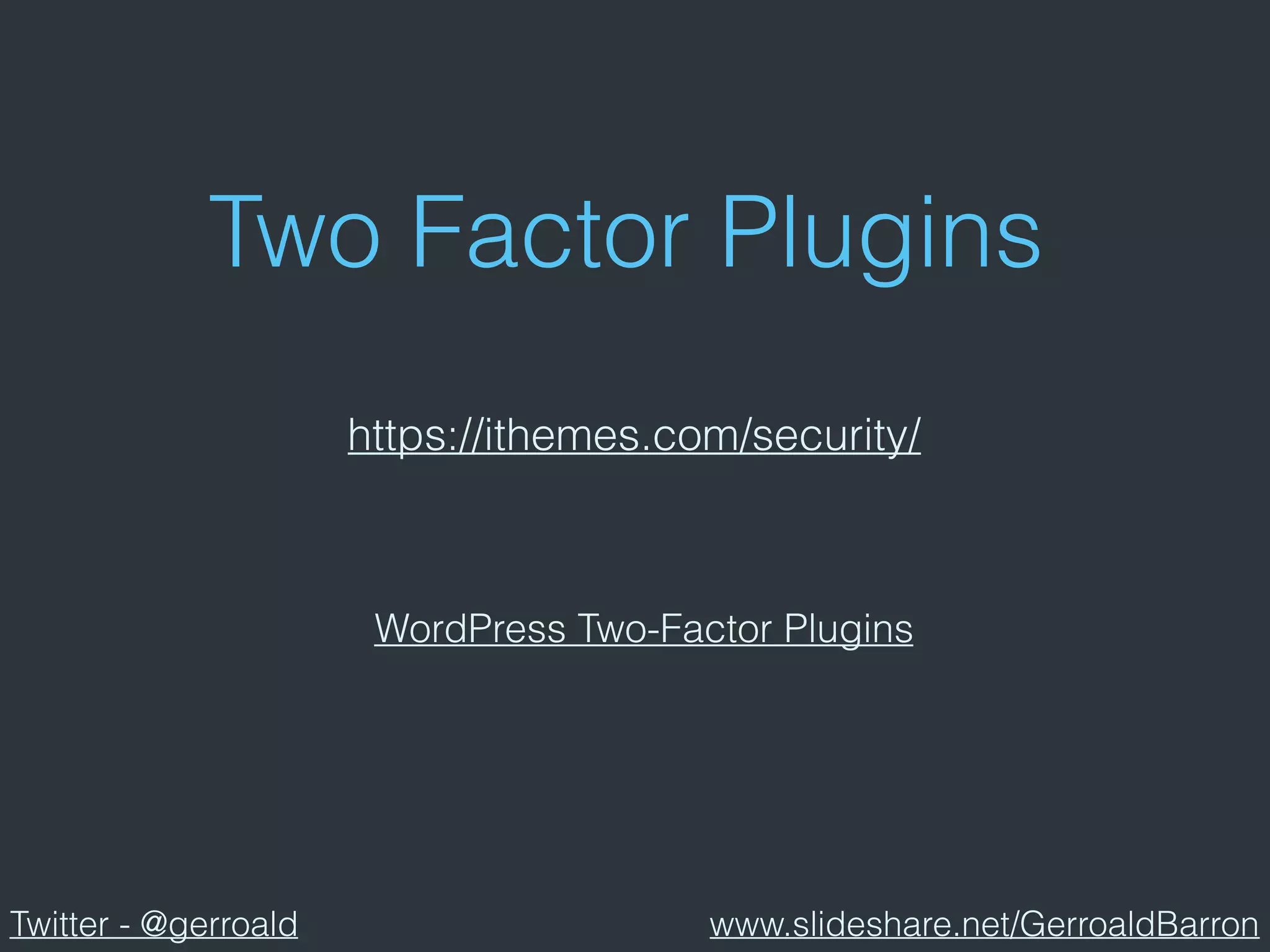 Two Factor Plugins
WordPress Two-Factor Plugins
https://ithemes.com/security/
Twitter - @gerroald www.slideshare.net/GerroaldBarron
 
