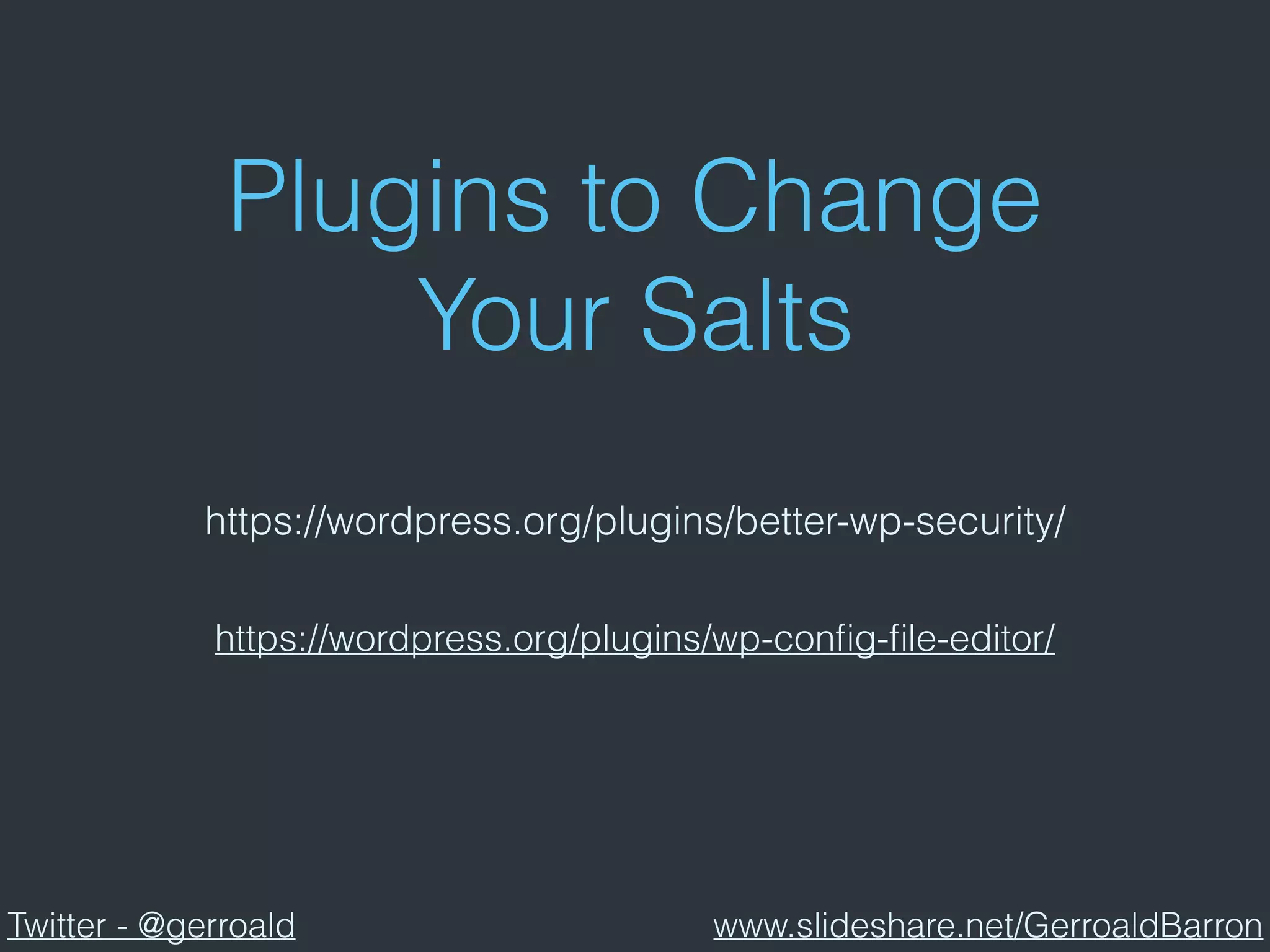 Plugins to Change
Your Salts
https://wordpress.org/plugins/better-wp-security/
https://wordpress.org/plugins/wp-conﬁg-ﬁle-editor/
Twitter - @gerroald www.slideshare.net/GerroaldBarron
 