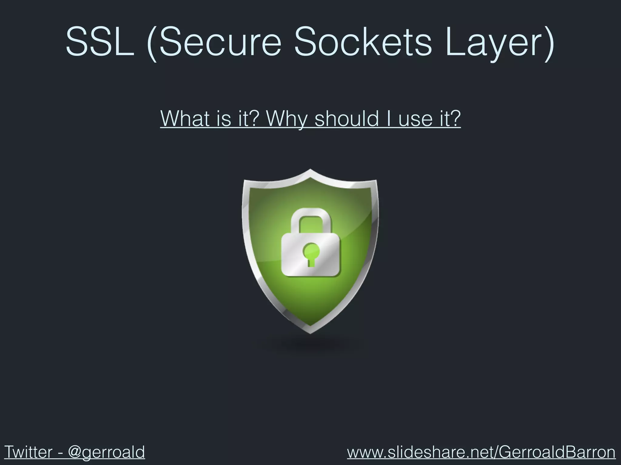 SSL (Secure Sockets Layer)
What is it? Why should I use it?
Twitter - @gerroald www.slideshare.net/GerroaldBarron
 
