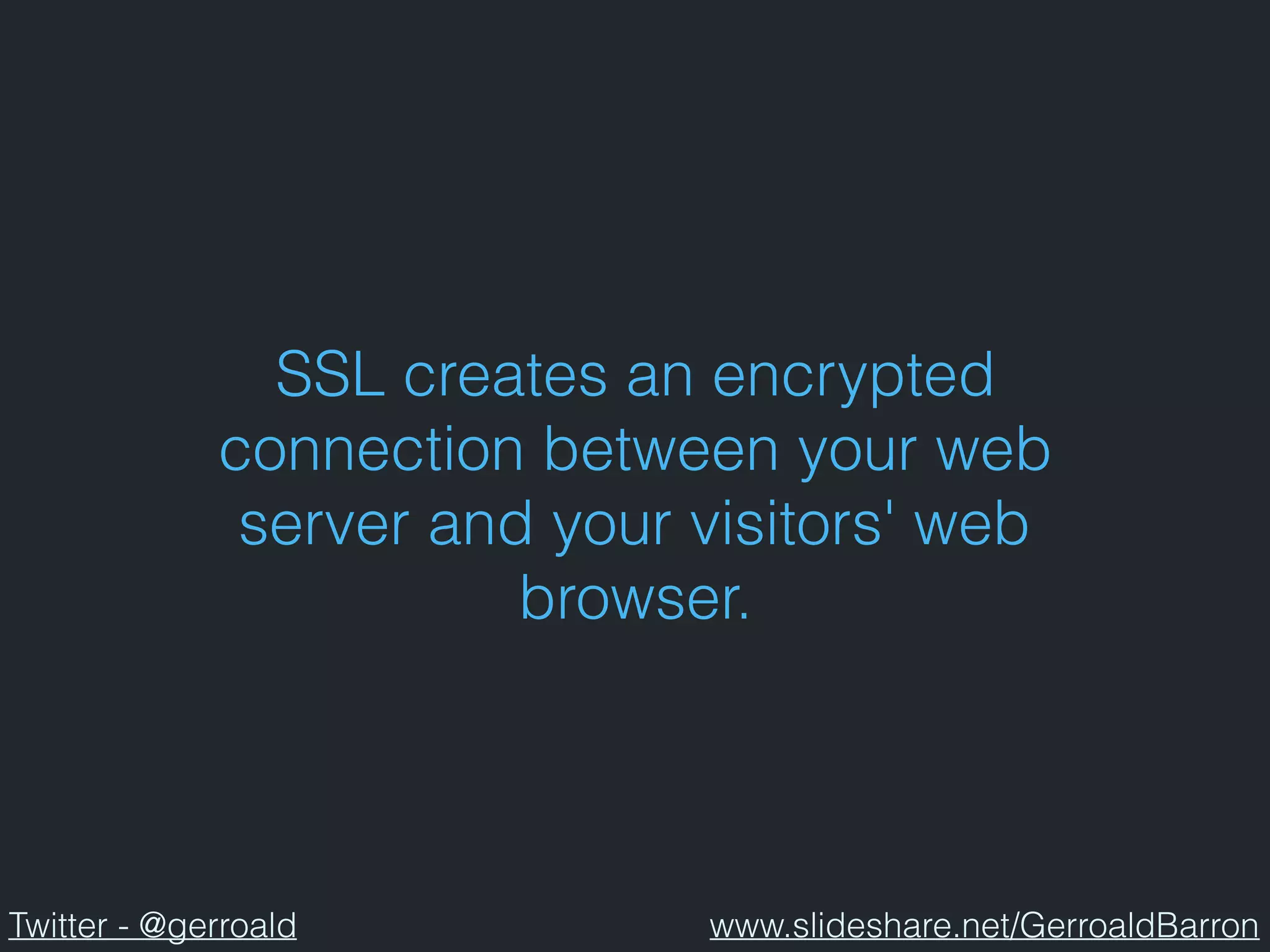 SSL creates an encrypted
connection between your web
server and your visitors' web
browser.
Twitter - @gerroald www.slideshare.net/GerroaldBarron
 