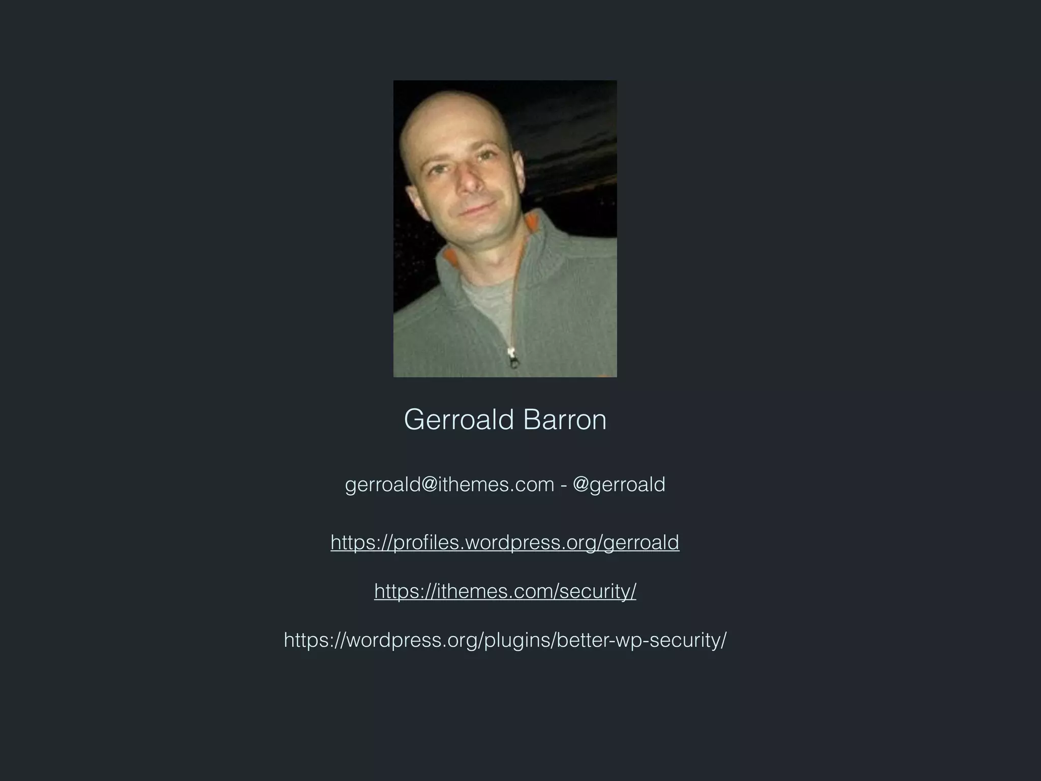 Gerroald Barron
gerroald@ithemes.com - @gerroald
https://proﬁles.wordpress.org/gerroald
https://ithemes.com/security/
https://wordpress.org/plugins/better-wp-security/
 