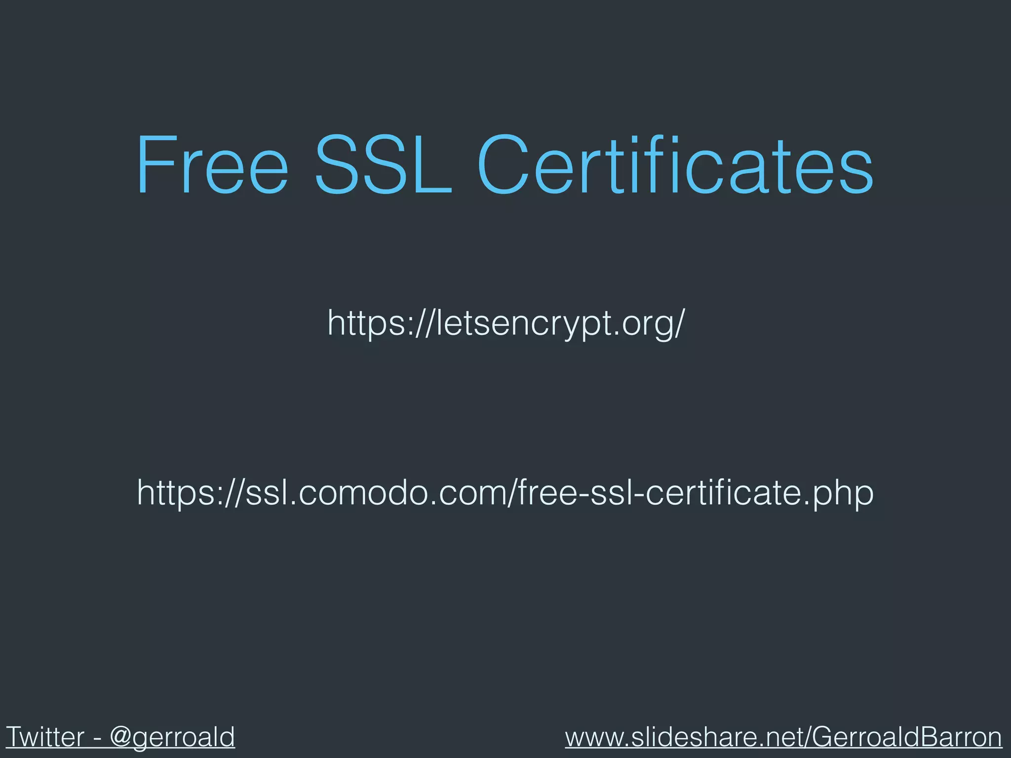 Free SSL Certiﬁcates
https://letsencrypt.org/
https://ssl.comodo.com/free-ssl-certiﬁcate.php
Twitter - @gerroald www.slideshare.net/GerroaldBarron
 