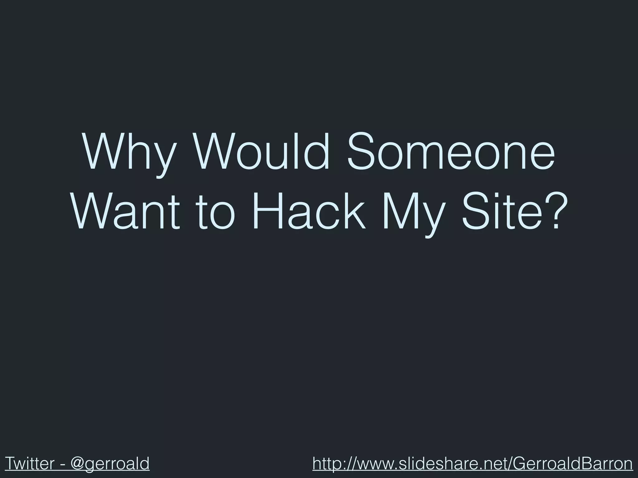 Why Would Someone
Want to Hack My Site?
Twitter - @gerroald http://www.slideshare.net/GerroaldBarron
 