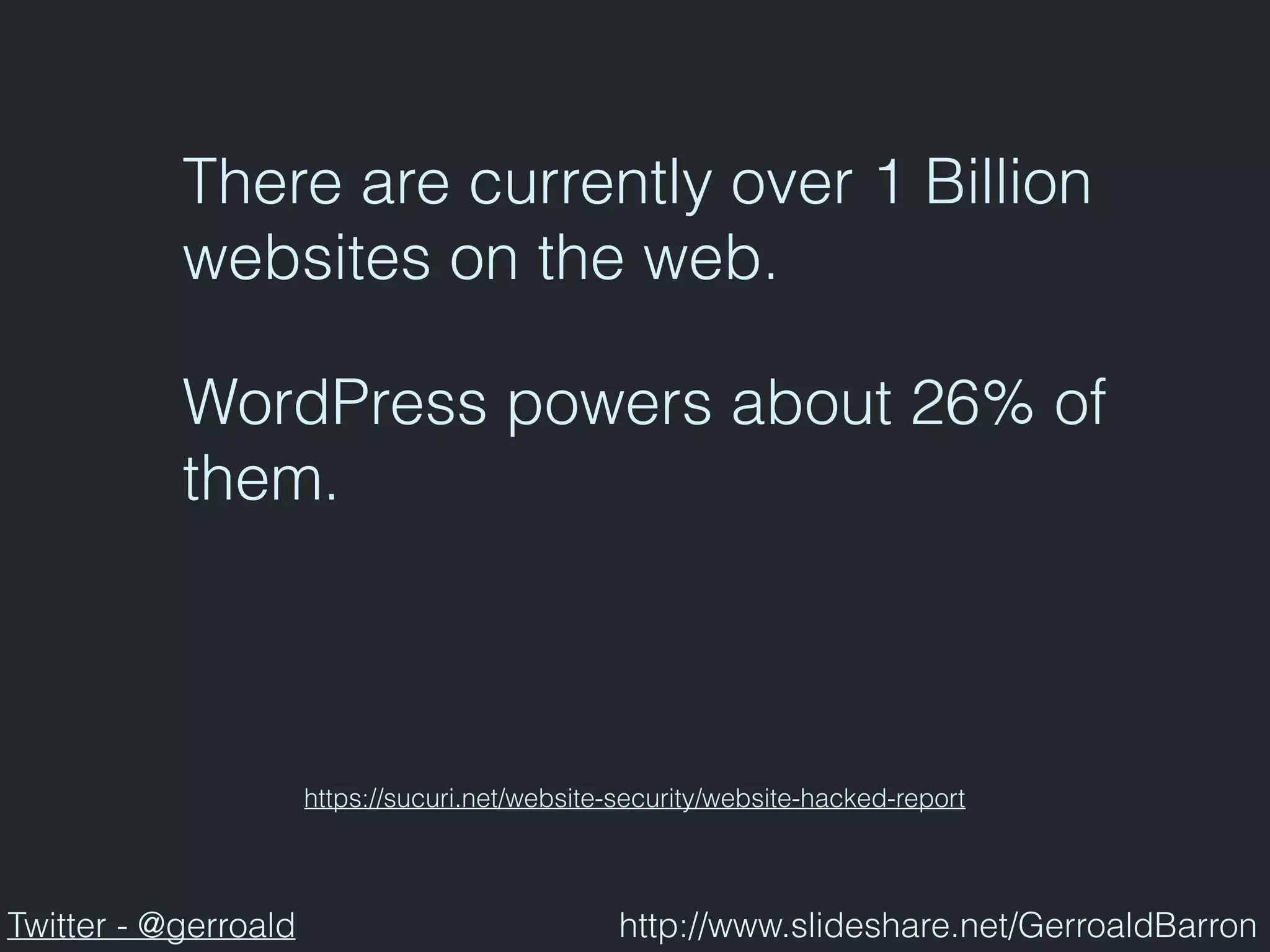 There are currently over 1 Billion
websites on the web.
https://sucuri.net/website-security/website-hacked-report
WordPress powers about 26% of
them.
Twitter - @gerroald http://www.slideshare.net/GerroaldBarron
 
