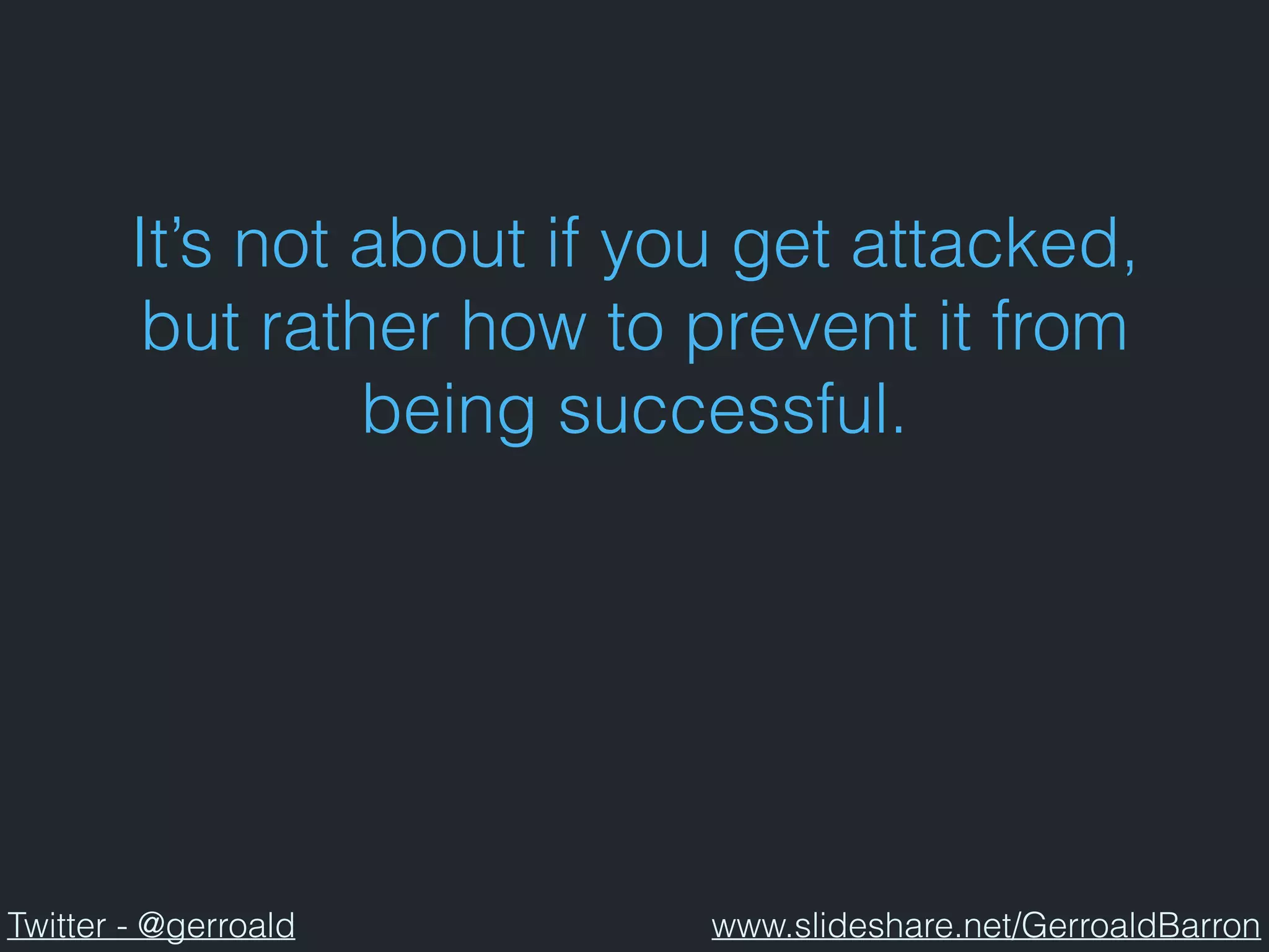 It’s not about if you get attacked,
but rather how to prevent it from
being successful.
Twitter - @gerroald www.slideshare.net/GerroaldBarron
 