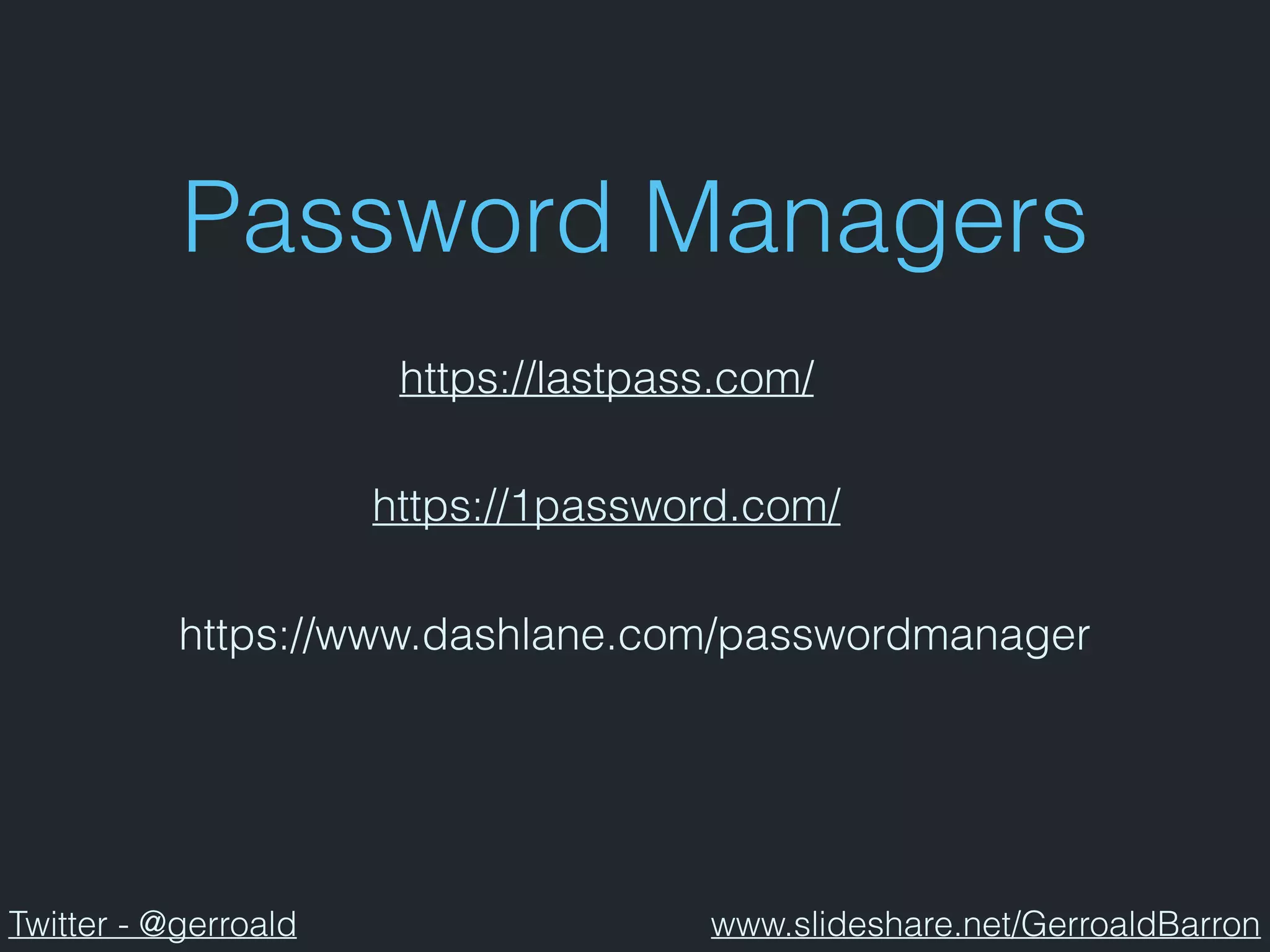 Password Managers
https://www.dashlane.com/passwordmanager
https://1password.com/
https://lastpass.com/
Twitter - @gerroald www.slideshare.net/GerroaldBarron
 