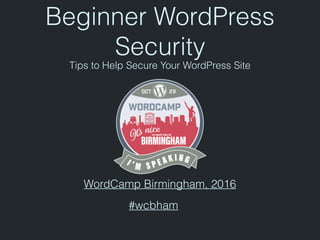 Beginner WordPress
Security
Tips to Help Secure Your WordPress Site
WordCamp Birmingham, 2016
#wcbham
 