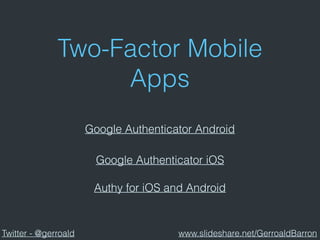 Two-Factor Mobile
Apps
Google Authenticator Android
Authy for iOS and Android
Google Authenticator iOS
Twitter - @gerroald www.slideshare.net/GerroaldBarron
 