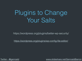 Plugins to Change
Your Salts
https://wordpress.org/plugins/better-wp-security/
https://wordpress.org/plugins/wp-conﬁg-ﬁle-editor/
Twitter - @gerroald www.slideshare.net/GerroaldBarron
 