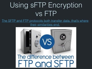 Using sFTP Encryption
vs FTP
The SFTP and FTP protocols both transfer data, that’s where
their similarities end.
 
