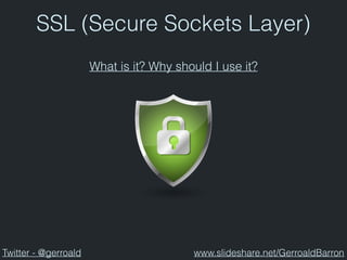 SSL (Secure Sockets Layer)
What is it? Why should I use it?
Twitter - @gerroald www.slideshare.net/GerroaldBarron
 