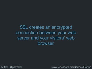 SSL creates an encrypted
connection between your web
server and your visitors' web
browser.
Twitter - @gerroald www.slideshare.net/GerroaldBarron
 