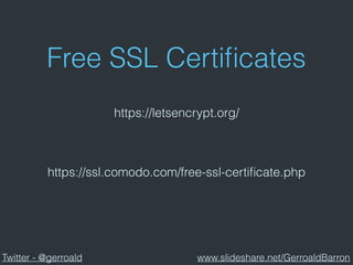 Free SSL Certiﬁcates
https://letsencrypt.org/
https://ssl.comodo.com/free-ssl-certiﬁcate.php
Twitter - @gerroald www.slideshare.net/GerroaldBarron
 