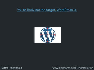 You’re likely not the target, WordPress is.
Twitter - @gerroald www.slideshare.net/GerroaldBarron
 