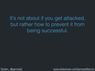 It’s not about if you get attacked,
but rather how to prevent it from
being successful.
Twitter - @gerroald www.slideshare.net/GerroaldBarron
 