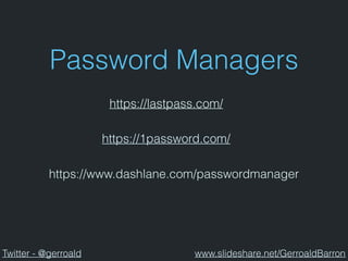 Password Managers
https://www.dashlane.com/passwordmanager
https://1password.com/
https://lastpass.com/
Twitter - @gerroald www.slideshare.net/GerroaldBarron
 
