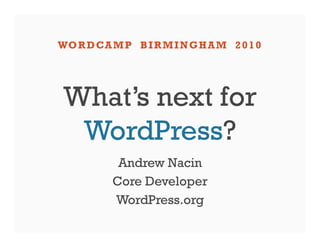 WO R D CA M P B I R M I N G H A M 2 0 1 0




 What’s next for
  WordPress?
            Andrew Nacin
           Core Developer
           WordPress.org
 
