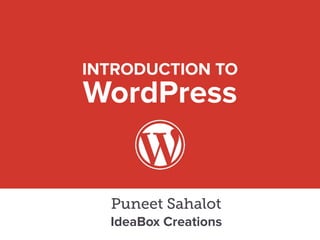 INTRODUCTION TO 
WordPress
Puneet Sahalot
IdeaBox Creations
 