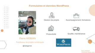 Pierre MOBIAN
WordCamp Biarritz 2023
Pierre MOBIAN
@netagence
Formulaires et données WordPress
Gestion de projets
Productivité
Accompagnement, formations
Qualité, maintenance
Facilitateur de projets numériques
 