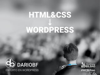 dariobf.com #WCBilbao
HTML&CSS
↓
WORDPRESS
DARIOBF
EXPERTO EN WORDPRESS #WCBilbao
 
