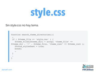 dariobf.com #WCBilbao
style.css
Sin style.css no hay tema.
function search_theme_directories(){
…
if ( $theme_file == ‘sty...