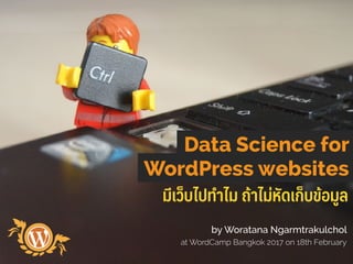 มีเว็บไปทําไม ถ้าไม่หัดเก็บข้อมูล
Data Science for
WordPress websites
by Woratana Ngarmtrakulchol
at WordCamp Bangkok 2017 on 18th February
 