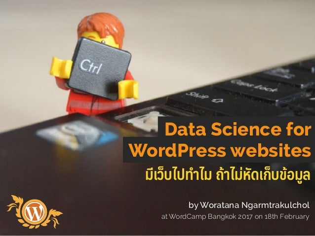 มีเว็บไปทําไม ถ้าไม่หัดเก็บข้อมูล
Data Science for
WordPress websites
by Woratana Ngarmtrakulchol
at WordCamp Bangkok 2017...