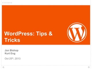 WordPress: Tips &
Tricks
Jon Bishop
Kurt Eng
Oct 25th, 2013

 
