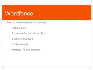 Wordfence
Free or premium plugin for security
•

Repairs files

•

Scans site for bad links/URLs

•

Scans for malware

•

Built-in firewall

•

Manage IPs and crawlers

 