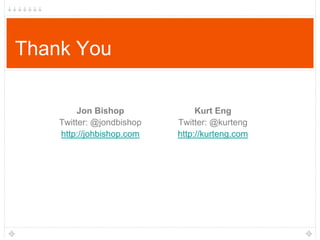 Thank You
Jon Bishop
Twitter: @jondbishop
http://johbishop.com

Kurt Eng
Twitter: @kurteng
http://kurteng.com

 