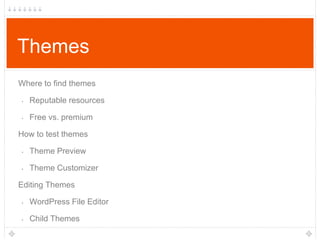 Themes
Where to find themes
•

Reputable resources

•

Free vs. premium

How to test themes
•

Theme Preview

•

Theme Customizer

Editing Themes
•

WordPress File Editor

•

Child Themes

 
