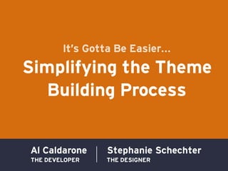 It’s Gotta Be Easier...
Simplifying the Theme
   Building Process


Al Caldarone     Stephanie Schechter
THE DEVELOPER    THE DESIGNER
 