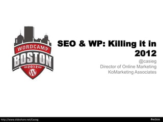 SEO & WP: Killing it in
                                                    2012
                                                                @casieg
                                            Director of Online Marketing
                                                KoMarketing Associates




http://www.slideshare.net/Casieg                                     #wcbos
 