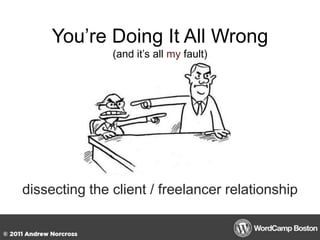 You’re Doing It All Wrong(and it’s all my fault) dissecting the client / freelancer relationship 