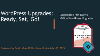 WordPress Upgrades:
Ready, Set, Go!
Experience From Over a
Million WordPress Upgrades
Presented by Dustin Meza @ WordCamp Boston July 19th, 2015
 