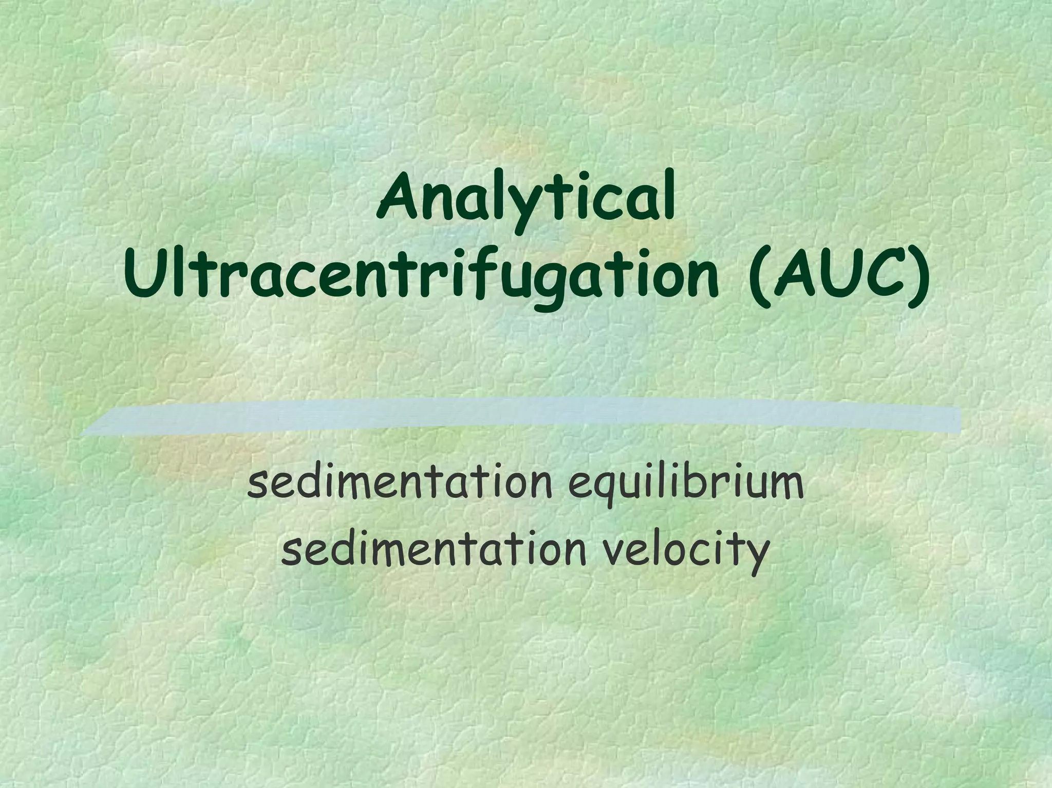Analytical
Ultracentrifugation (AUC)
sedimentation equilibrium
sedimentation velocity
 