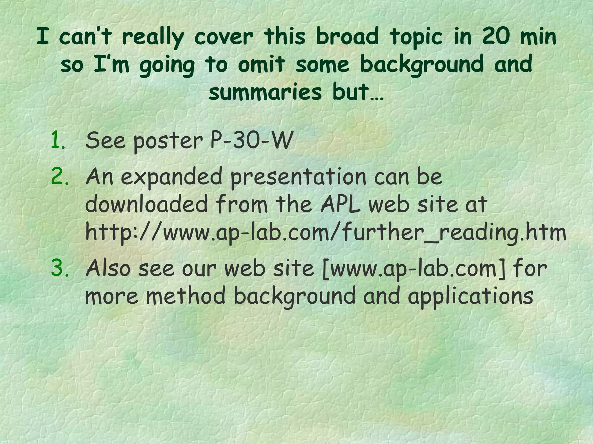 I can’t really cover this broad topic in 20 min
so I’m going to omit some background and
summaries but…
1. See poster P-30-W
2. An expanded presentation can be
downloaded from the APL web site at
http://www.ap-lab.com/further_reading.htm
3. Also see our web site [www.ap-lab.com] for
more method background and applications
 