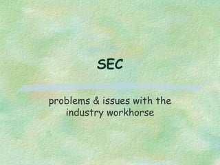 SEC
problems & issues with the
industry workhorse
 