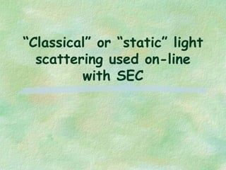 “Classical” or “static” light
scattering used on-line
with SEC
 