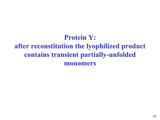 10
Protein Y:
after reconstitution the lyophilized product
contains transient partially-unfolded
monomers
 