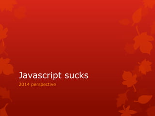 Javascript sucks
2014 perspective
 