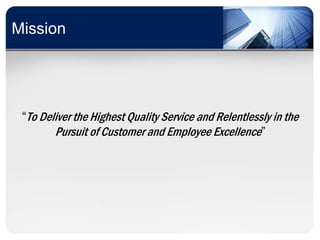 Mission




 “To Deliver the Highest Quality Service and Relentlessly in the
        Pursuit of Customer and Employee Excellence”
 