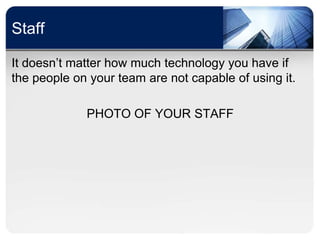Staff

It doesn’t matter how much technology you have if
the people on your team are not capable of using it.

             PHOTO OF YOUR STAFF
 