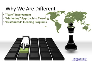 Why We Are Different
• “Team” Involvement
• “Marketing” Approach to Cleaning
• “Customized” Cleaning Programs
 