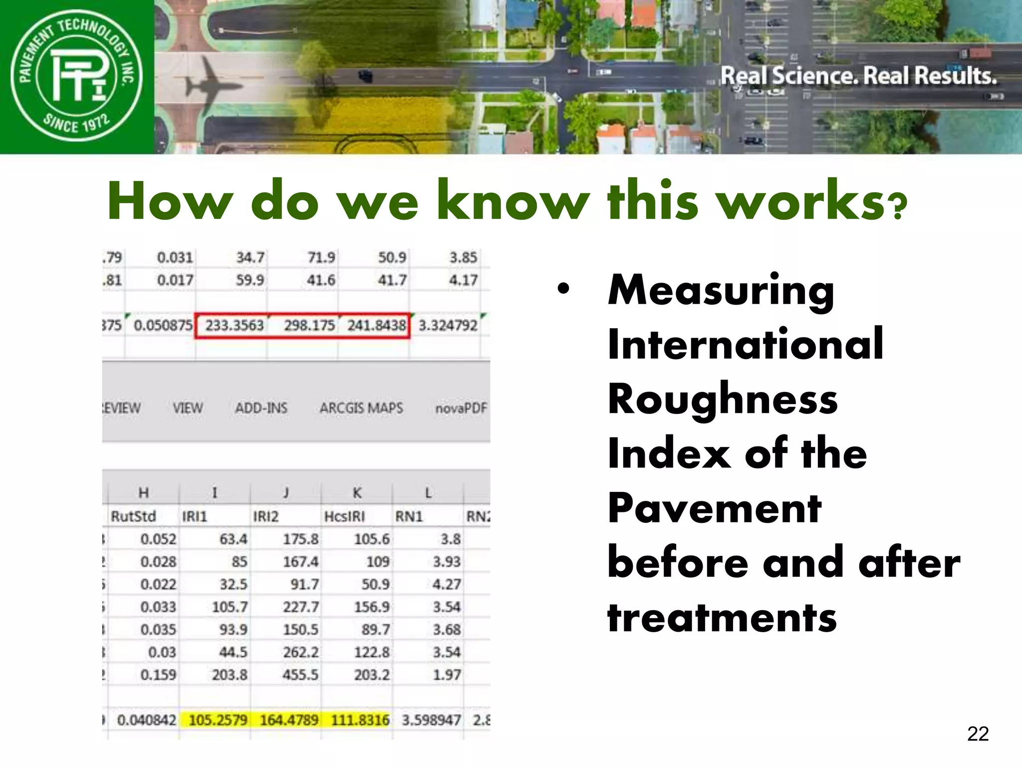 22
How do we know this works?
• Measuring
International
Roughness
Index of the
Pavement
before and after
treatments
 