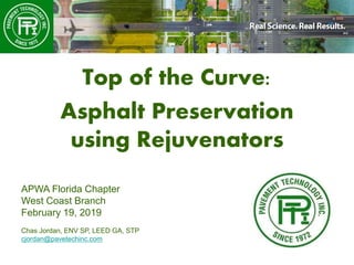 Top of the Curve:
Asphalt Preservation
using Rejuvenators
APWA Florida Chapter
West Coast Branch
February 19, 2019
Chas Jordan, ENV SP, LEED GA, STP
cjordan@pavetechinc.com
 