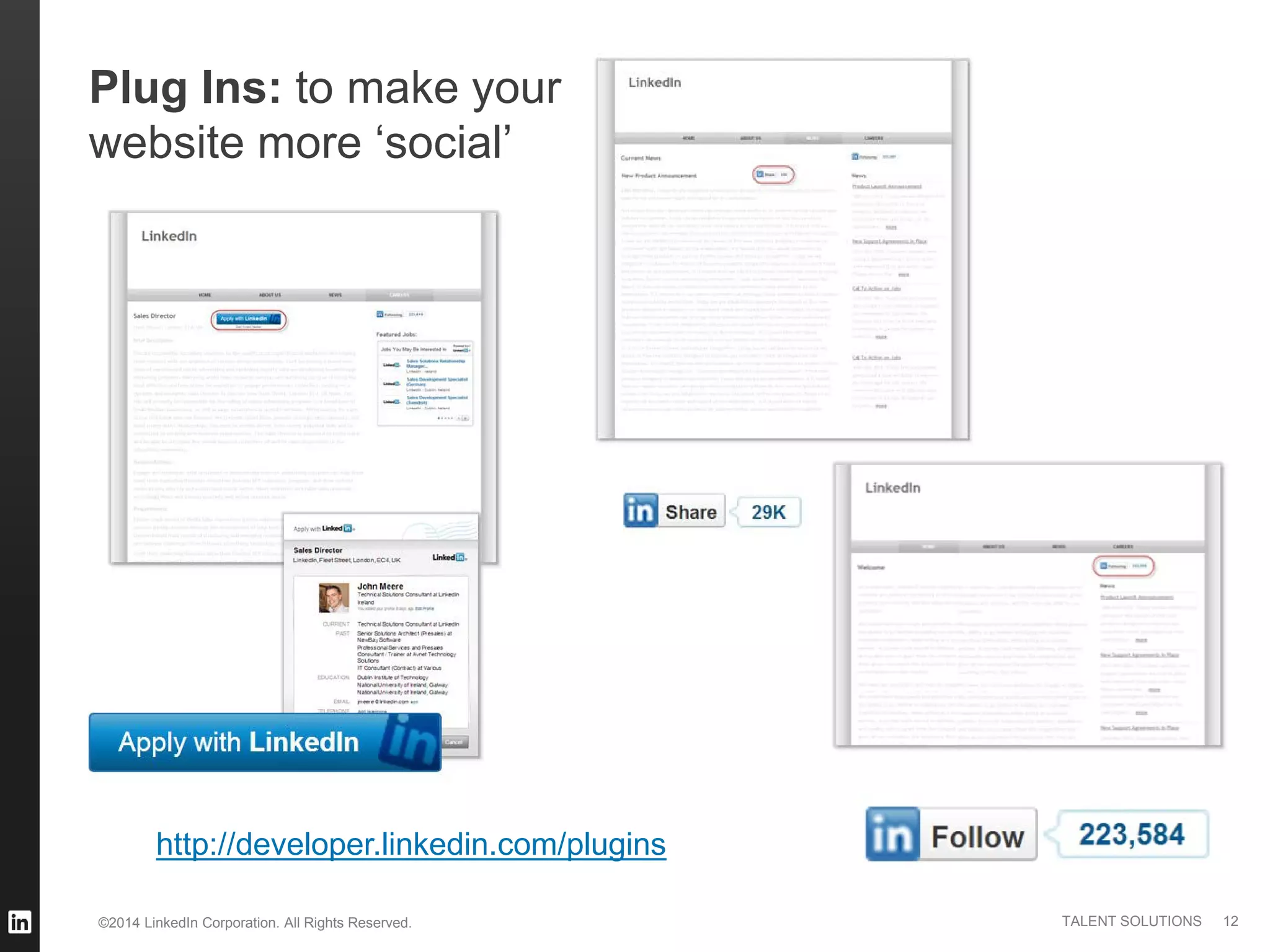 ©2014 LinkedIn Corporation. All Rights Reserved. TALENT SOLUTIONS
Plug Ins: to make your
website more ‘social’
http://developer.linkedin.com/plugins
12
 